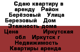 Сдаю квартиру в аренду › Район ­ Берёзовый › Улица ­ Березовый › Дом ­ 123 › Этажность дома ­ 4 › Цена ­ 16 000 - Иркутская обл., Иркутск г. Недвижимость » Квартиры аренда   